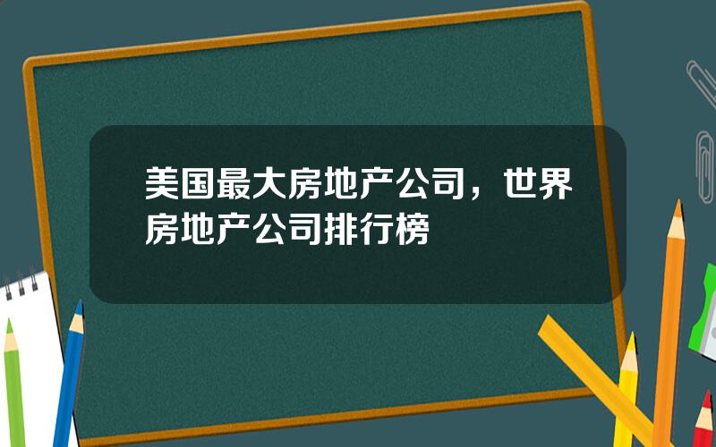 美国最大房地产公司，世界房地产公司排行榜