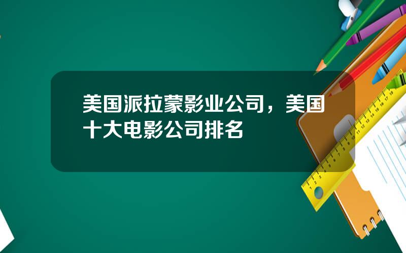 美国派拉蒙影业公司，美国十大电影公司排名
