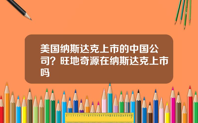 美国纳斯达克上市的中国公司？旺地奇源在纳斯达克上市吗