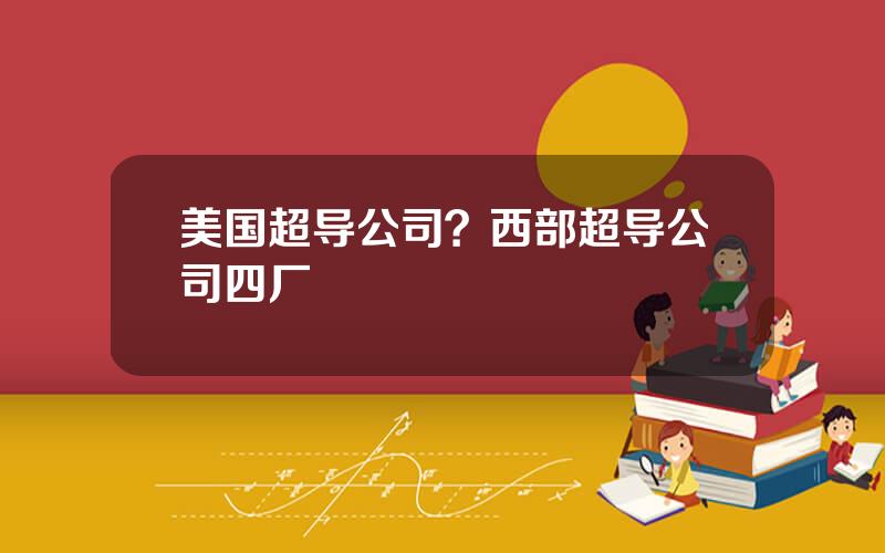美国超导公司？西部超导公司四厂