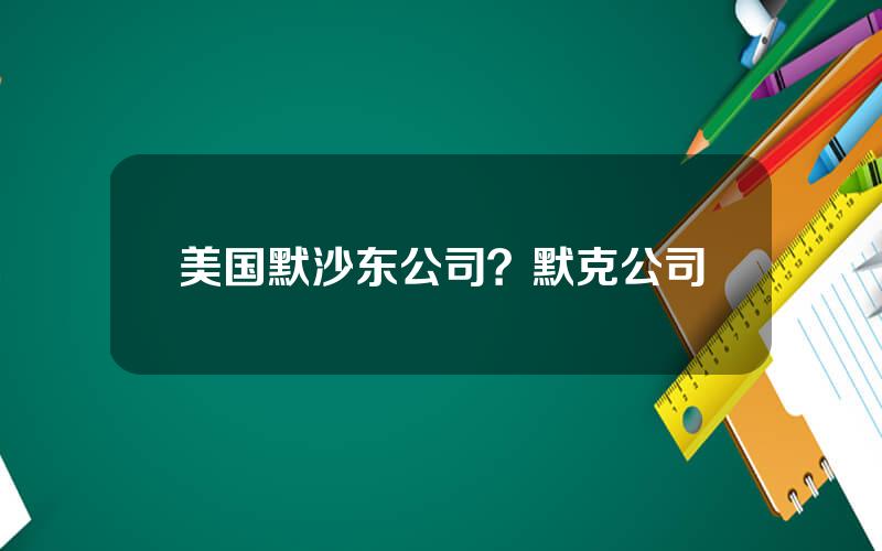 美国默沙东公司？默克公司