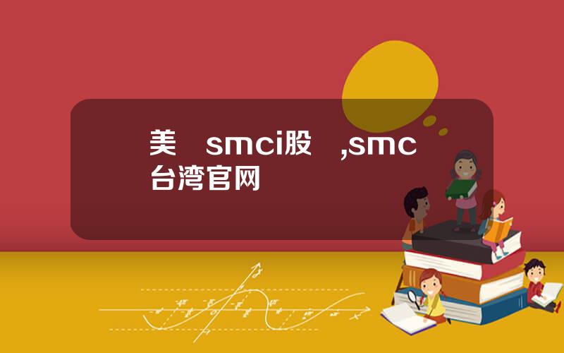 美國smci股價,smc台湾官网