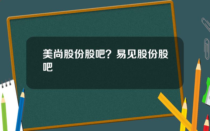 美尚股份股吧？易见股份股吧
