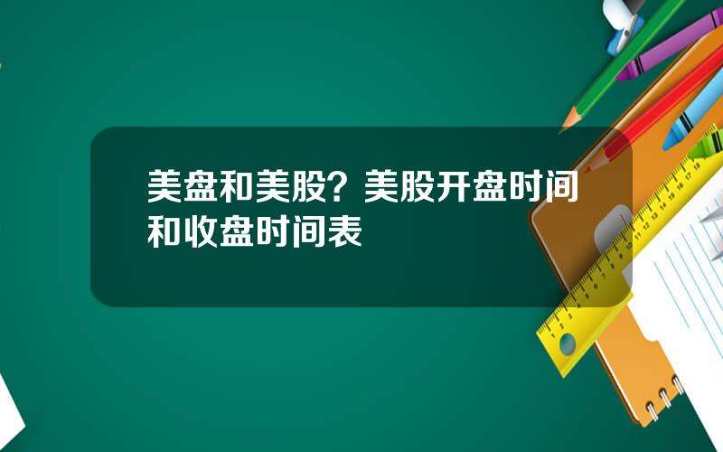 美盘和美股？美股开盘时间和收盘时间表