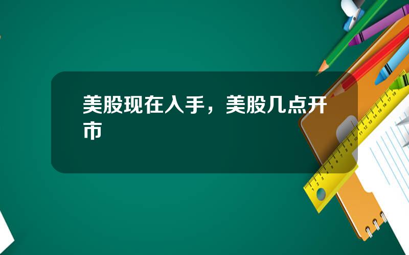 美股现在入手，美股几点开市