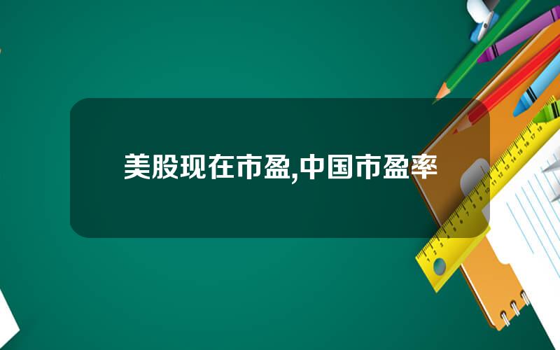 美股现在市盈,中国市盈率