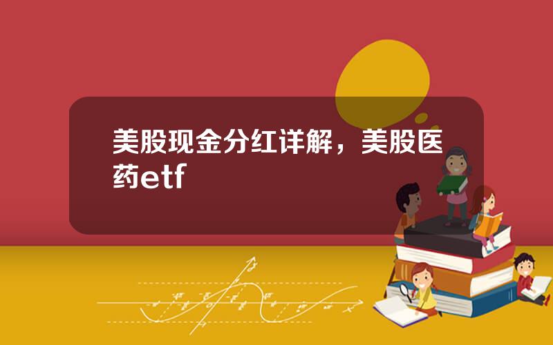 美股现金分红详解，美股医药etf