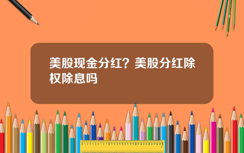 美股现金分红？美股分红除权除息吗