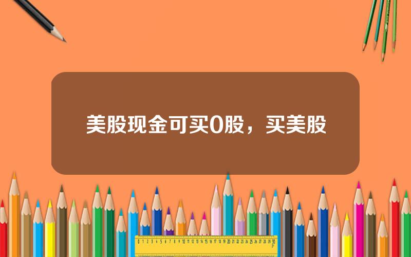 美股现金可买0股，买美股