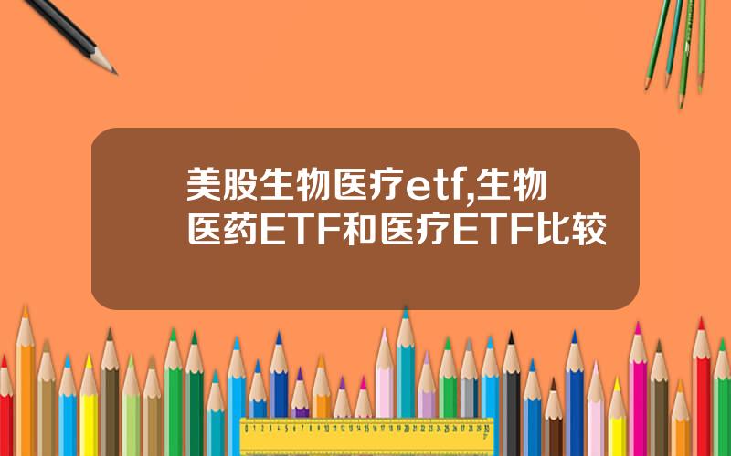 美股生物医疗etf,生物医药ETF和医疗ETF比较