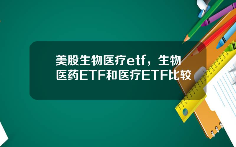 美股生物医疗etf，生物医药ETF和医疗ETF比较