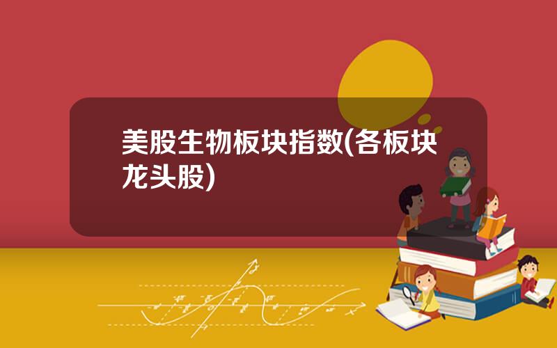 美股生物板块指数(各板块龙头股)