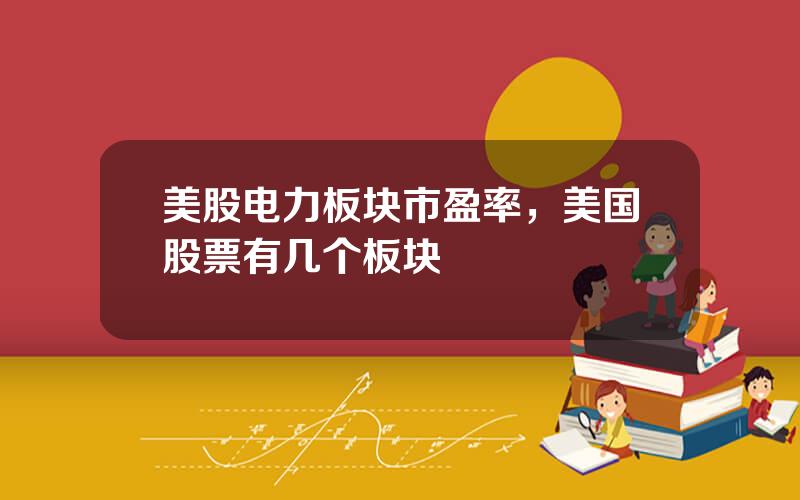 美股电力板块市盈率，美国股票有几个板块