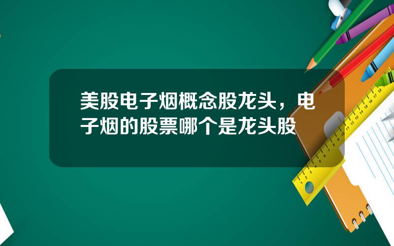美股电子烟概念股龙头，电子烟的股票哪个是龙头股