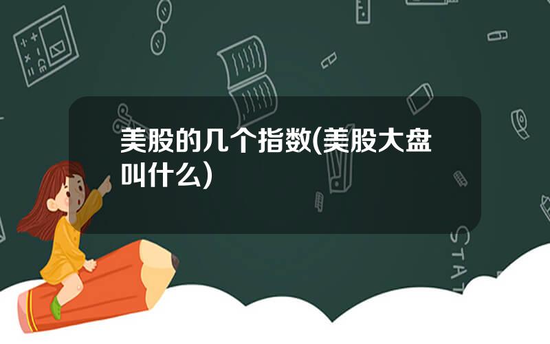 美股的几个指数(美股大盘叫什么)