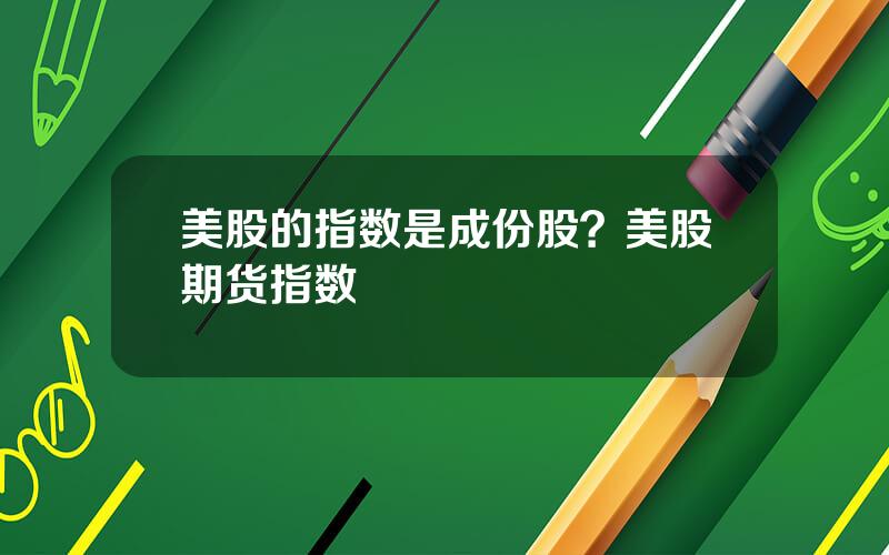 美股的指数是成份股？美股期货指数