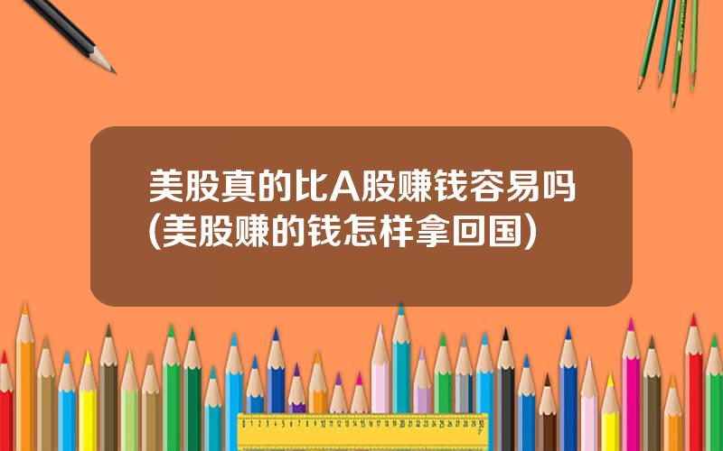 美股真的比A股赚钱容易吗(美股赚的钱怎样拿回国)