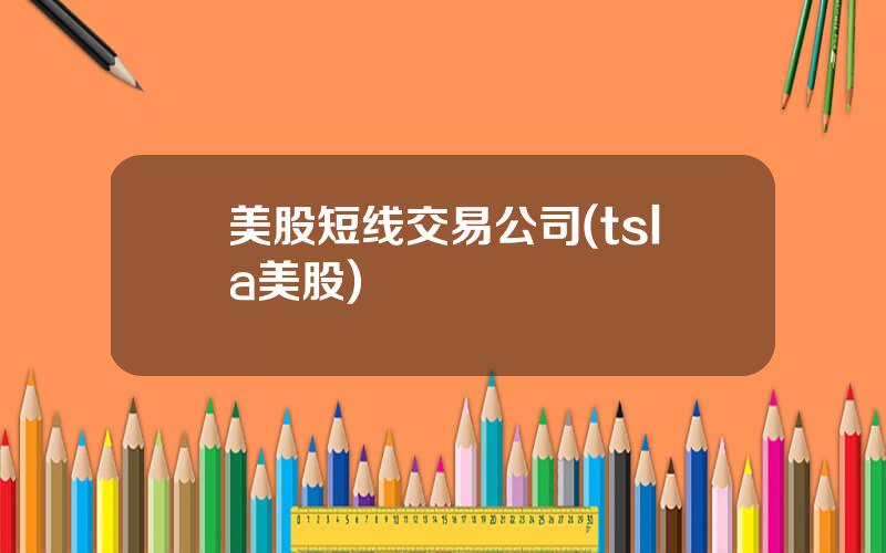 美股短线交易公司(tsla美股)