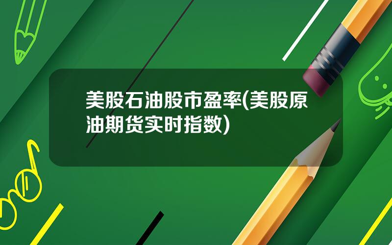美股石油股市盈率(美股原油期货实时指数)