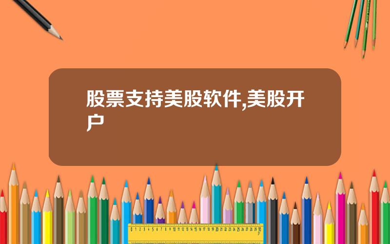 股票支持美股软件,美股开户