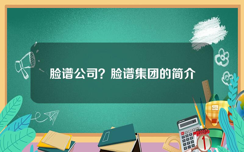 脸谱公司？脸谱集团的简介