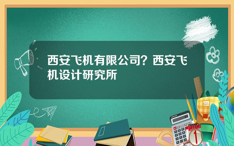 西安飞机有限公司？西安飞机设计研究所