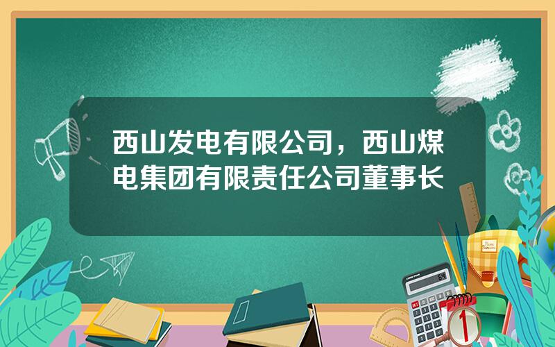 西山发电有限公司，西山煤电集团有限责任公司董事长