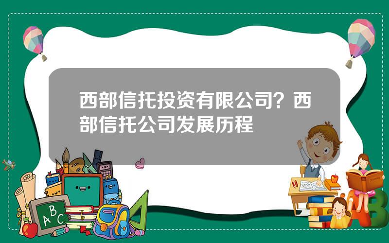 西部信托投资有限公司？西部信托公司发展历程