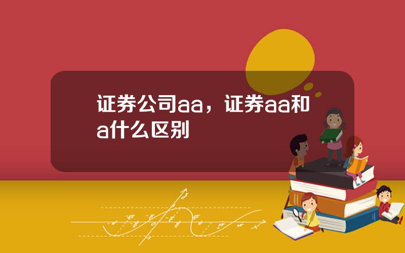 证券公司aa，证券aa和a什么区别