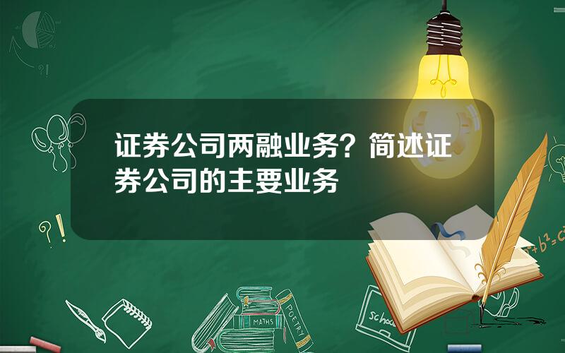 证券公司两融业务？简述证券公司的主要业务