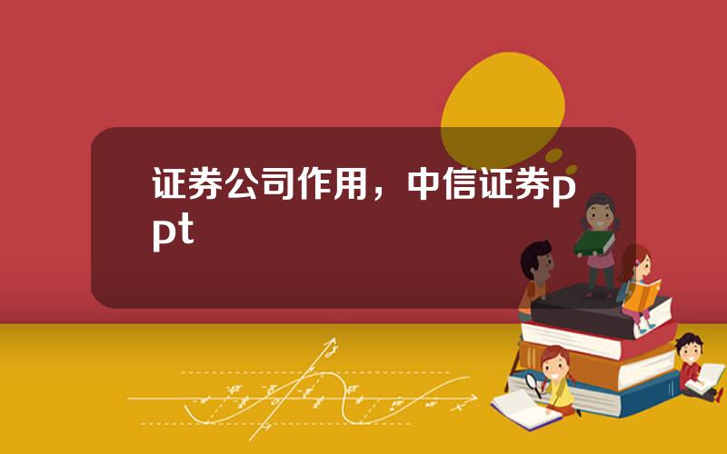 证券公司作用，中信证券ppt