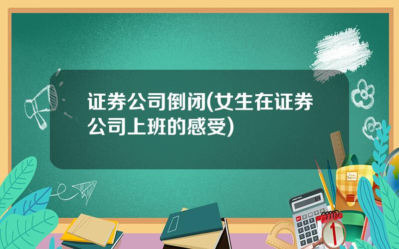 证券公司倒闭(女生在证券公司上班的感受)