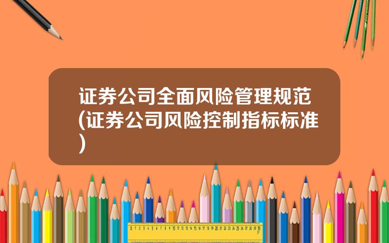 证券公司全面风险管理规范(证券公司风险控制指标标准)