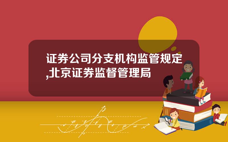 证券公司分支机构监管规定,北京证券监督管理局