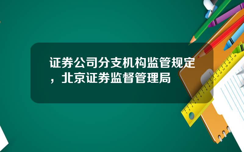 证券公司分支机构监管规定，北京证券监督管理局