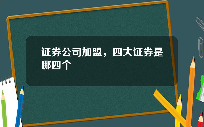证券公司加盟，四大证券是哪四个
