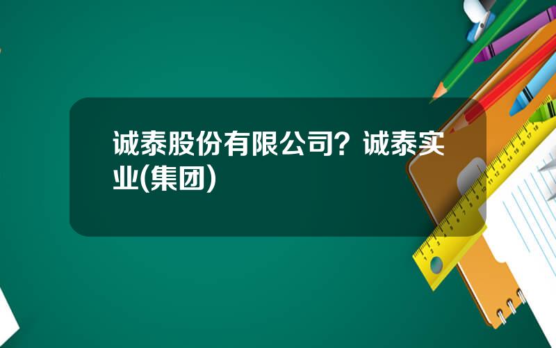 诚泰股份有限公司？诚泰实业(集团)