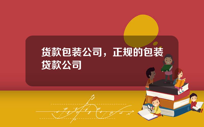 货款包装公司，正规的包装贷款公司