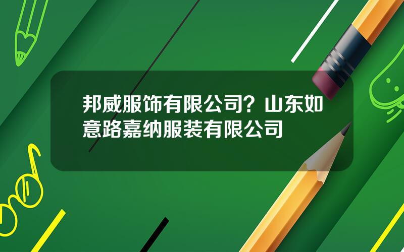 邦威服饰有限公司？山东如意路嘉纳服装有限公司