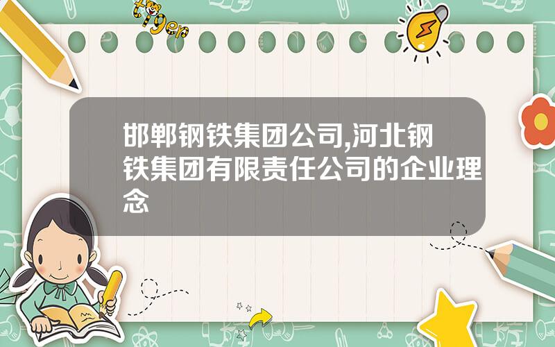 邯郸钢铁集团公司,河北钢铁集团有限责任公司的企业理念