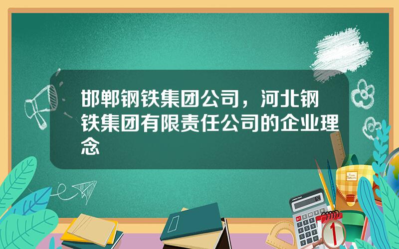 邯郸钢铁集团公司，河北钢铁集团有限责任公司的企业理念