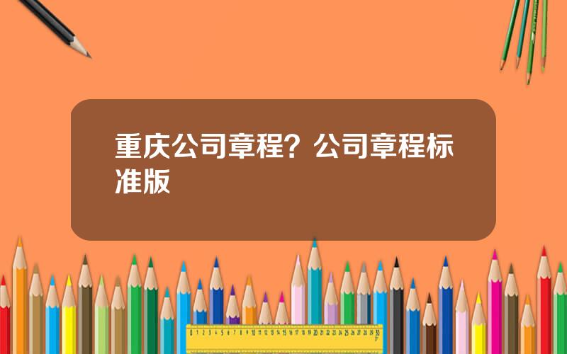 重庆公司章程？公司章程标准版