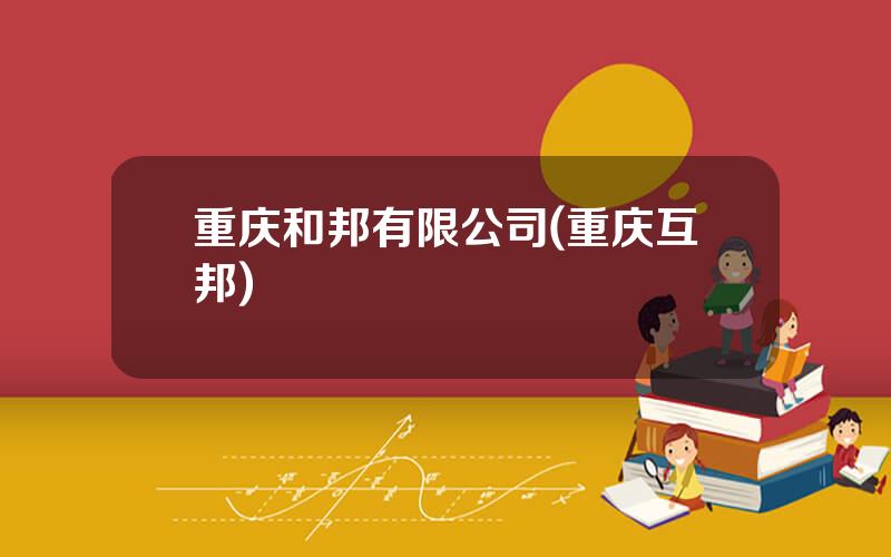 重庆和邦有限公司(重庆互邦)