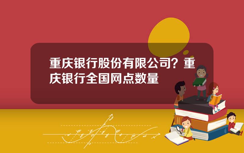 重庆银行股份有限公司？重庆银行全国网点数量