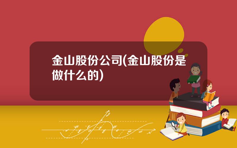 金山股份公司(金山股份是做什么的)