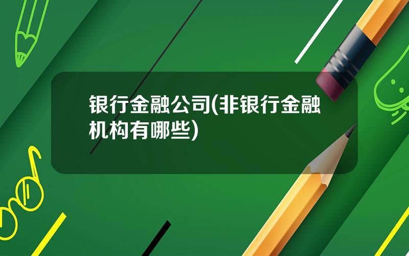 银行金融公司(非银行金融机构有哪些)