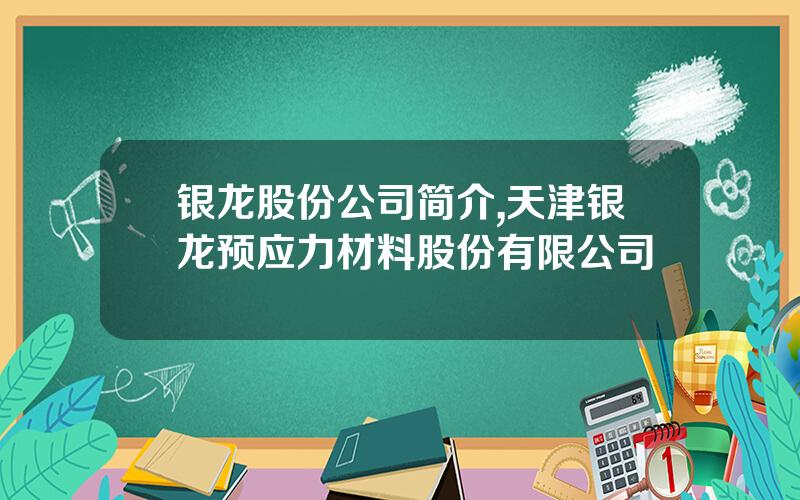 银龙股份公司简介,天津银龙预应力材料股份有限公司
