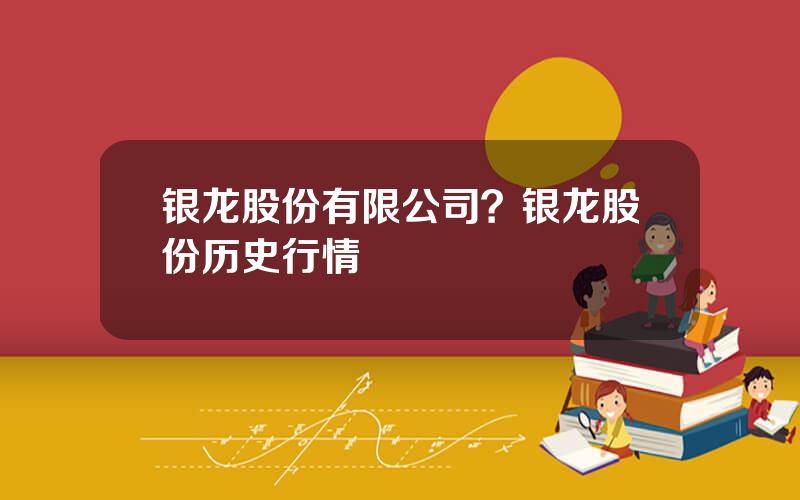 银龙股份有限公司？银龙股份历史行情
