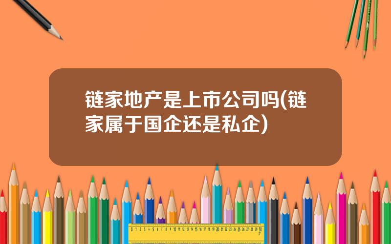链家地产是上市公司吗(链家属于国企还是私企)