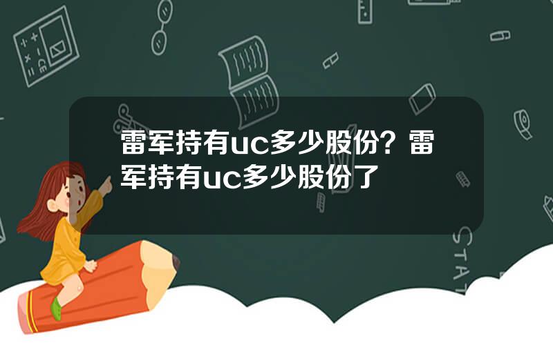 雷军持有uc多少股份？雷军持有uc多少股份了